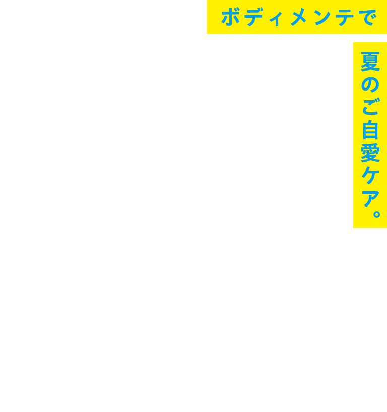 SUMMER RESET：ボディメンテで、夏のご自愛ケア。