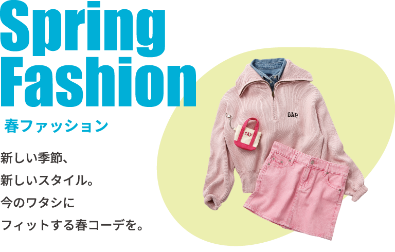 春ファッション。新しい季節、新しいスタイル。今のワタシにフィットする春コーデを。
